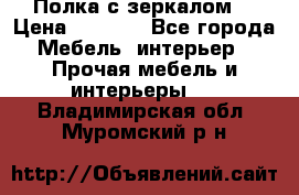 Полка с зеркалом. › Цена ­ 1 700 - Все города Мебель, интерьер » Прочая мебель и интерьеры   . Владимирская обл.,Муромский р-н